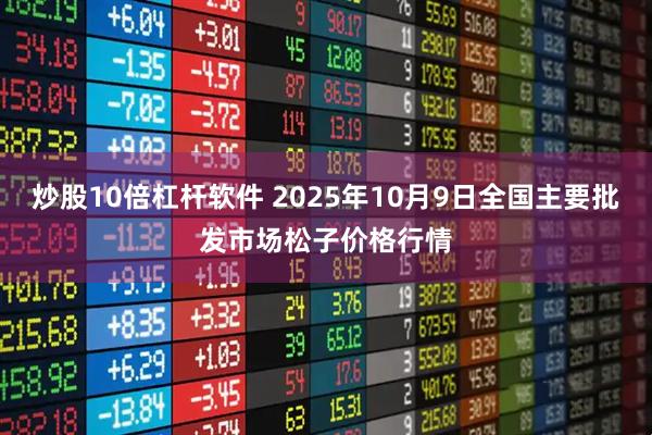 炒股10倍杠杆软件 2025年10月9日全国主要批发市场松子价格行情