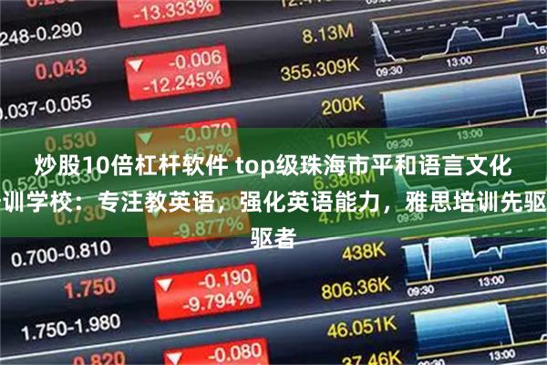 炒股10倍杠杆软件 top级珠海市平和语言文化培训学校：专注教英语，强化英语能力，雅思培训先驱者
