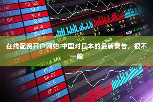在线配资开户网站 中国对日本的最新警告，很不一般