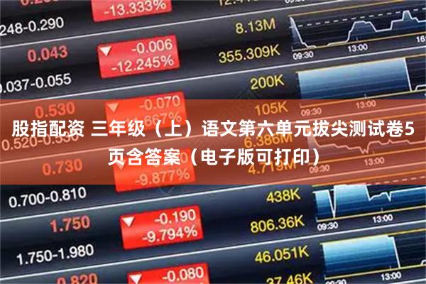 股指配资 三年级（上）语文第六单元拔尖测试卷5页含答案（电子版可打印）