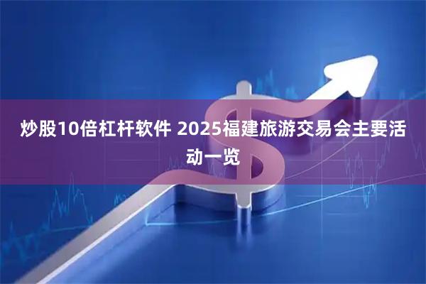 炒股10倍杠杆软件 2025福建旅游交易会主要活动一览