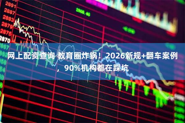网上配资查询 教育圈炸锅！2026新规+翻车案例，90%机构都在踩坑