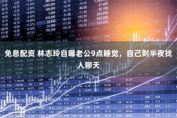 免息配资 林志玲自曝老公9点睡觉，自己则半夜找人聊天