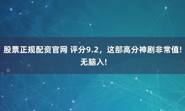 股票正规配资官网 评分9.2，这部高分神剧非常值! 无脑入!
