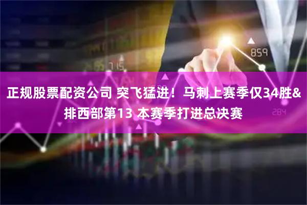 正规股票配资公司 突飞猛进！马刺上赛季仅34胜&排西部第13 本赛季打进总决赛