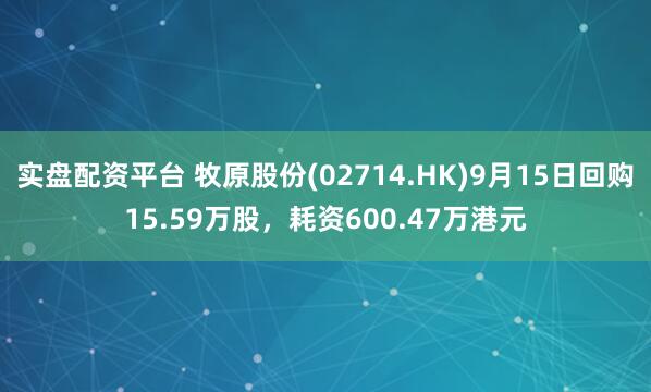 实盘配资平台 牧原股份(02714.HK)9月15日回购15.59万股，耗资600.47万港元