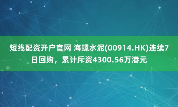 短线配资开户官网 海螺水泥(00914.HK)连续7日回购，累计斥资4300.56万港元